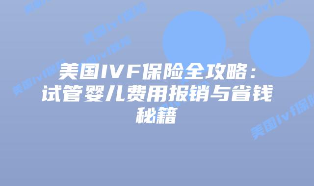 美国IVF保险全攻略:试管婴儿费用报销与省钱秘籍插图 美国IVF保险全攻略:试管婴儿费用报销与省钱秘籍