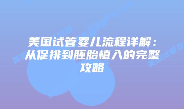 美国试管婴儿流程详解：从促排到胚胎植入的完整攻略