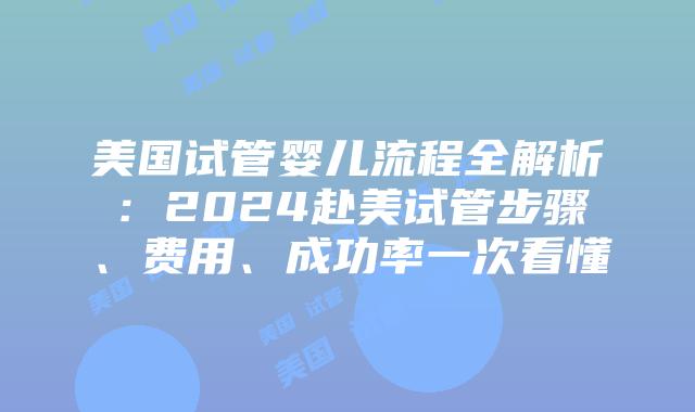 美国试管婴儿流程全解析:2024赴美试管步骤、费用、成功率一次看懂插图 美国试管婴儿流程全解析:2024赴美试管步骤、费用、成功率一次看懂