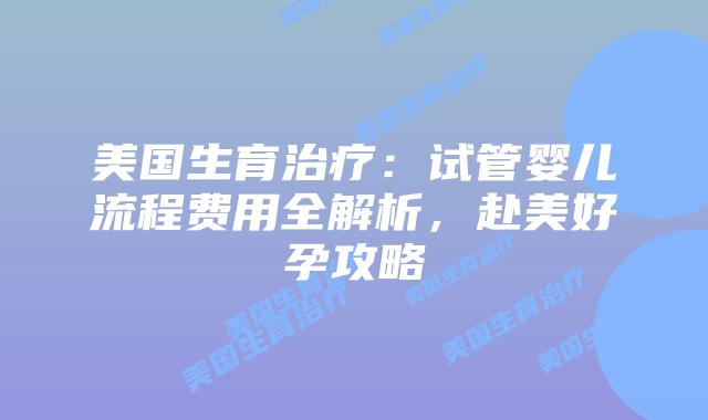 美国生育治疗:试管婴儿流程费用全解析,赴美好孕攻略插图 美国生育治疗:试管婴儿流程费用全解析,赴美好孕攻略