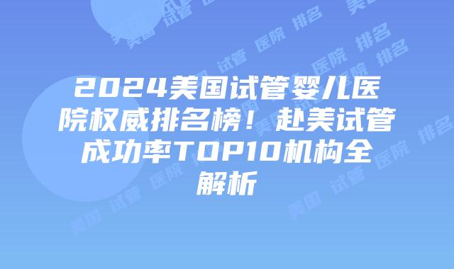 2024美国试管婴儿医院权威排名榜！赴美试管成功率TOP10机构全解析