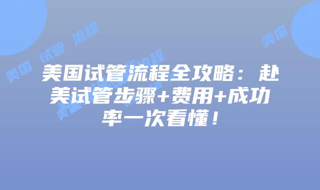 美国试管流程全攻略:赴美试管步骤+费用+成功率一次看懂!插图 美国试管流程全攻略:赴美试管步骤+费用+成功率一次看懂!