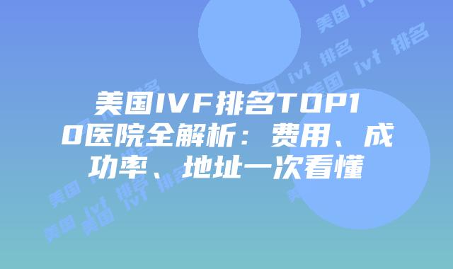 美国IVF排名TOP10医院全解析：费用、成功率、地址一次看懂