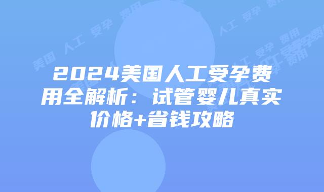 2024美国人工受孕费用全解析：试管婴儿真实价格+省钱攻略