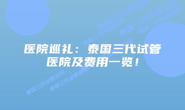 医院巡礼：泰国三代试管医院及费用一览！