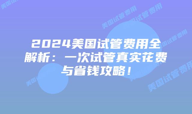2024美国试管费用全解析：一次试管真实花费与省钱攻略！