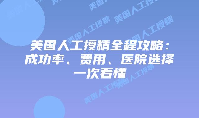 美国人工授精全程攻略：成功率、费用、医院选择一次看懂