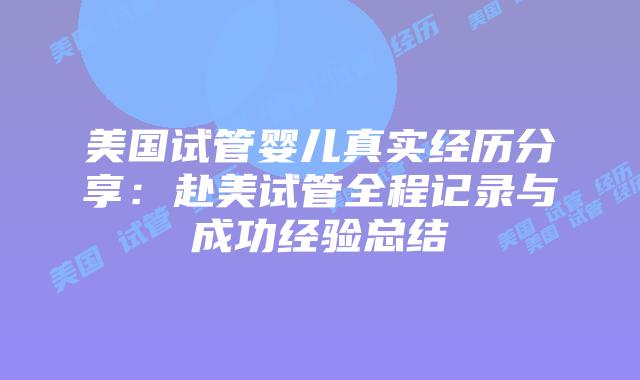 美国试管婴儿真实经历分享:赴美试管全程记录与成功经验总结插图 美国试管婴儿真实经历分享:赴美试管全程记录与成功经验总结