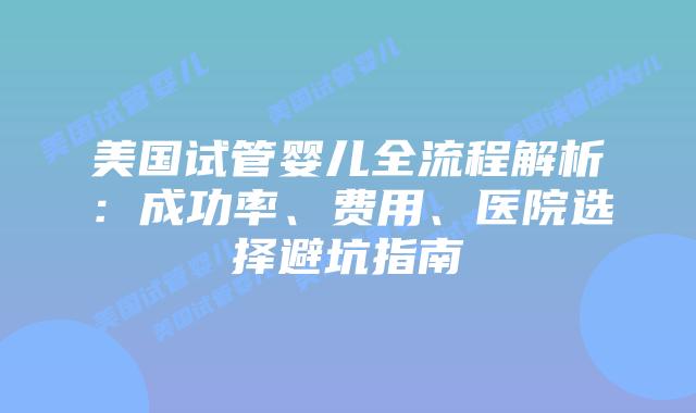 美国试管婴儿全流程解析：成功率、费用、医院选择避坑指南