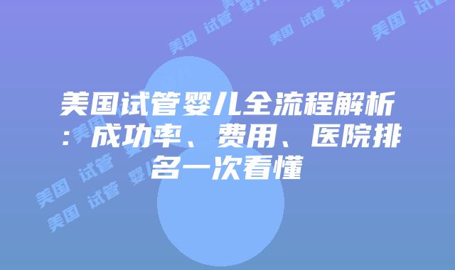 美国试管婴儿全流程解析:成功率、费用、医院排名一次看懂插图 美国试管婴儿全流程解析:成功率、费用、医院排名一次看懂