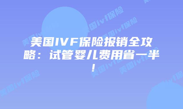 美国IVF保险报销全攻略：试管婴儿费用省一半！