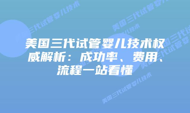 美国三代试管婴儿技术权威解析：成功率、费用、流程一站看懂
