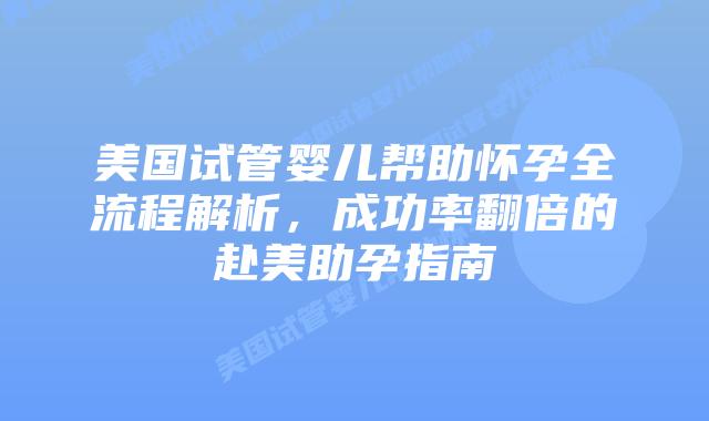 美国试管婴儿帮助怀孕全流程解析,成功率翻倍的赴美助孕指南插图 美国试管婴儿帮助怀孕全流程解析,成功率翻倍的赴美助孕指南