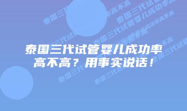 泰国三代试管婴儿成功率高不高？用事实说话！