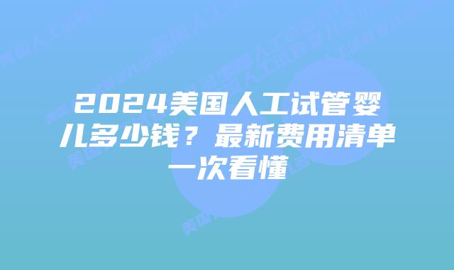 2024美国人工试管婴儿多少钱?最新费用清单一次看懂插图 2024美国人工试管婴儿多少钱?最新费用清单一次看懂