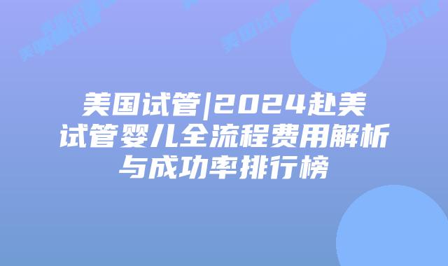美国试管|2024赴美试管婴儿全流程费用解析与成功率排行榜插图 美国试管|2024赴美试管婴儿全流程费用解析与成功率排行榜