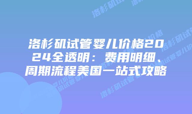 洛杉矶试管婴儿价格2024全透明:费用明细、周期流程美国一站式攻略插图 洛杉矶试管婴儿价格2024全透明:费用明细、周期流程美国一站式攻略