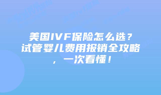 美国IVF保险怎么选？试管婴儿费用报销全攻略，一次看懂！