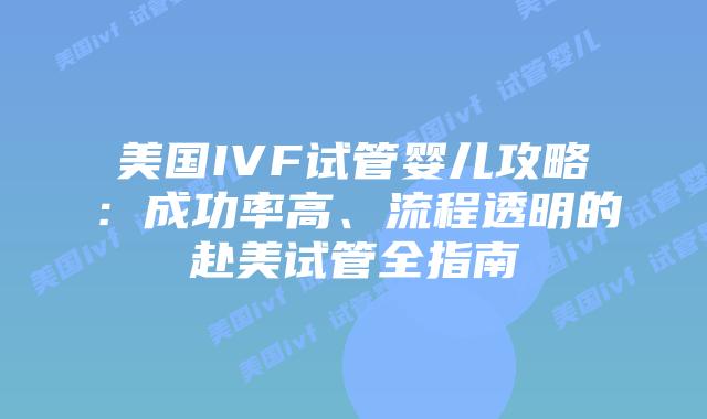 美国IVF试管婴儿攻略：成功率高、流程透明的赴美试管全指南