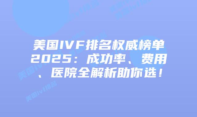 美国IVF排名权威榜单2025:成功率、费用、医院全解析助你选!插图 美国IVF排名权威榜单2025:成功率、费用、医院全解析助你选!