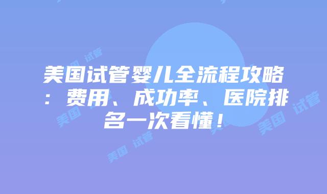 美国试管婴儿全流程攻略：费用、成功率、医院排名一次看懂！