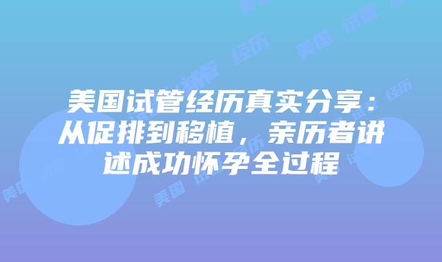 美国试管经历真实分享：从促排到移植，亲历者讲述成功怀孕全过程