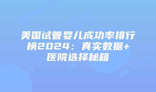 美国试管婴儿成功率排行榜2024：真实数据+医院选择秘籍