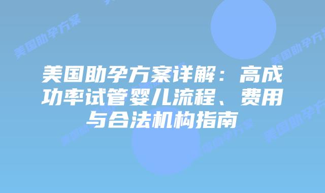 美国助孕方案详解:高成功率试管婴儿流程、费用与合法机构指南插图 美国助孕方案详解:高成功率试管婴儿流程、费用与合法机构指南