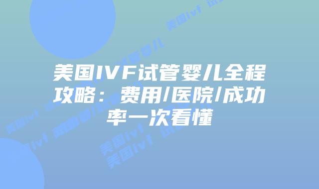 美国IVF试管婴儿全程攻略：费用/医院/成功率一次看懂