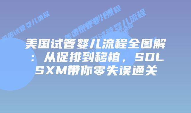 美国试管婴儿流程全图解:从促排到移植,SDLSXM带你零失误通关插图 美国试管婴儿流程全图解:从促排到移植,SDLSXM带你零失误通关