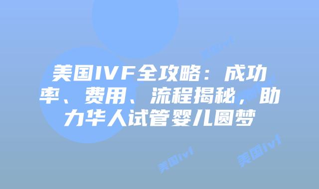 美国IVF全攻略：成功率、费用、流程揭秘，助力华人试管婴儿圆梦