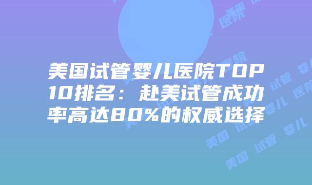 美国试管婴儿医院TOP10排名:赴美试管成功率高达80%的权威选择插图 美国试管婴儿医院TOP10排名:赴美试管成功率高达80%的权威选择