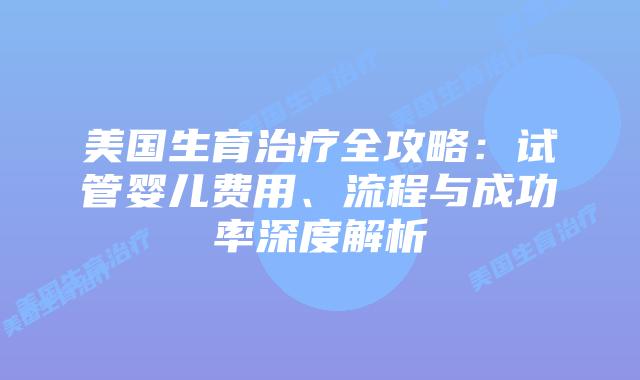 美国生育治疗全攻略：试管婴儿费用、流程与成功率深度解析