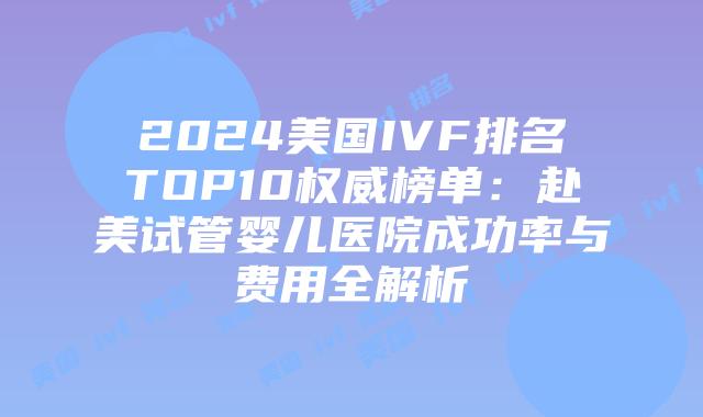 2024美国IVF排名TOP10权威榜单:赴美试管婴儿医院成功率与费用全解析插图 2024美国IVF排名TOP10权威榜单:赴美试管婴儿医院成功率与费用全解析