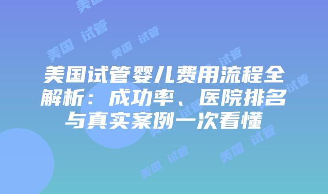 美国试管婴儿费用流程全解析：成功率、医院排名与真实案例一次看懂