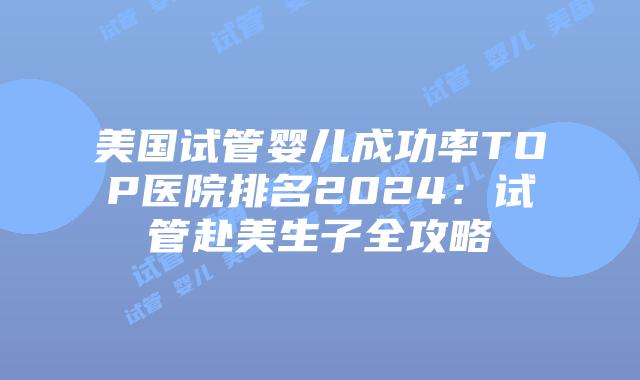 美国试管婴儿成功率TOP医院排名2024：试管赴美生子全攻略