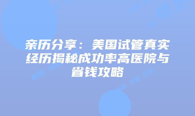 亲历分享：美国试管真实经历揭秘成功率高医院与省钱攻略