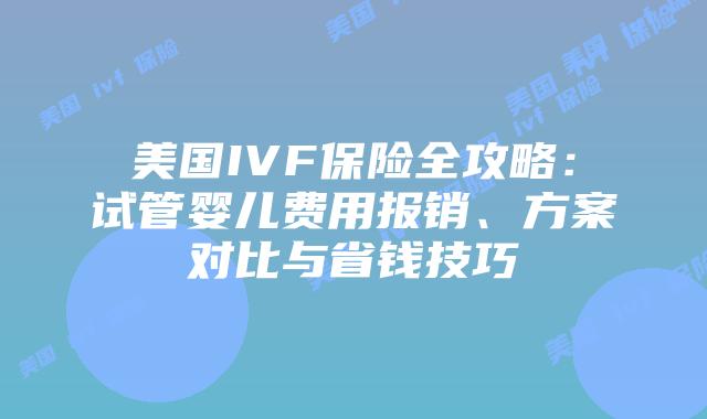 美国IVF保险全攻略：试管婴儿费用报销、方案对比与省钱技巧