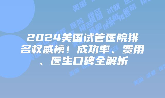 2024美国试管医院排名权威榜！成功率、费用、医生口碑全解析