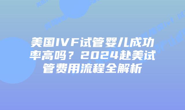 美国IVF试管婴儿成功率高吗?2024赴美试管费用流程全解析插图 美国IVF试管婴儿成功率高吗?2024赴美试管费用流程全解析