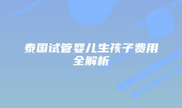 泰国试管婴儿生孩子费用全解析