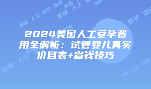 2024美国人工受孕费用全解析：试管婴儿真实价目表+省钱技巧