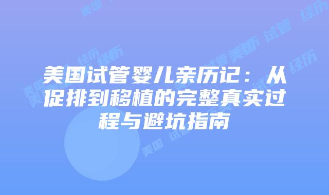 美国试管婴儿亲历记:从促排到移植的完整真实过程与避坑指南插图 美国试管婴儿亲历记:从促排到移植的完整真实过程与避坑指南