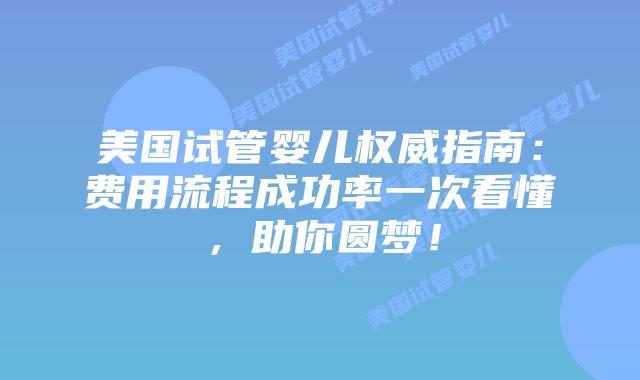 美国试管婴儿权威指南：费用流程成功率一次看懂，助你圆梦！