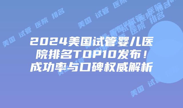 2024美国试管婴儿医院排名TOP10发布！成功率与口碑权威解析