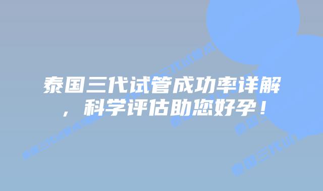 泰国三代试管成功率详解，科学评估助您好孕！