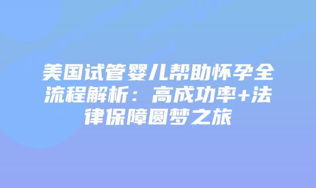 美国试管婴儿帮助怀孕全流程解析：高成功率+法律保障圆梦之旅