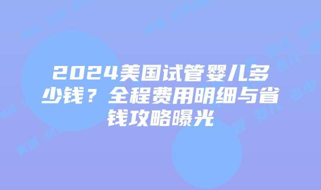 2024美国试管婴儿多少钱?全程费用明细与省钱攻略曝光插图 2024美国试管婴儿多少钱?全程费用明细与省钱攻略曝光