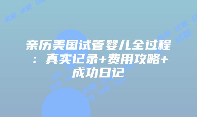 亲历美国试管婴儿全过程：真实记录+费用攻略+成功日记