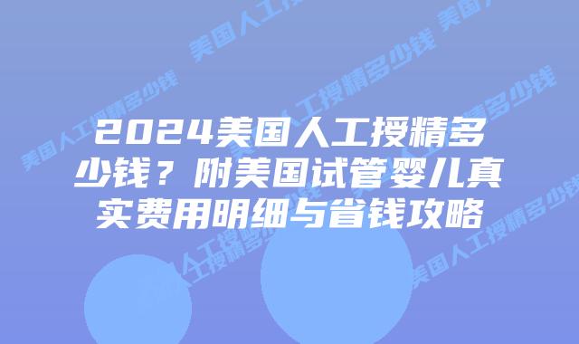 2024美国人工授精多少钱?附美国试管婴儿真实费用明细与省钱攻略插图 2024美国人工授精多少钱?附美国试管婴儿真实费用明细与省钱攻略